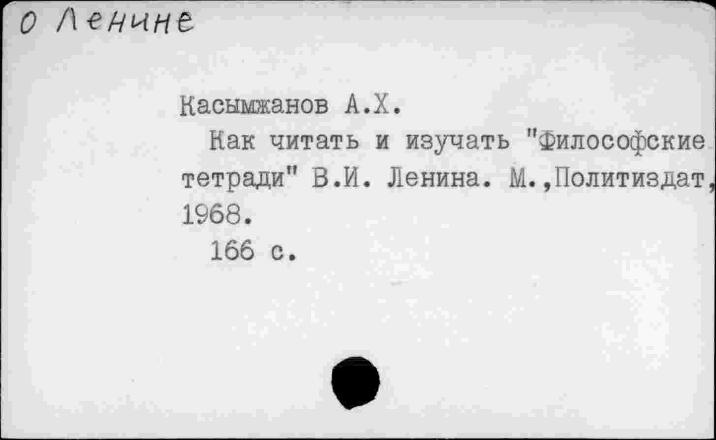 ﻿О Ленине
Касымжанов А.Х.
Как читать и изучать "Философские тетради" В.И. Ленина. М. »Политиздат 1968.
166 с.